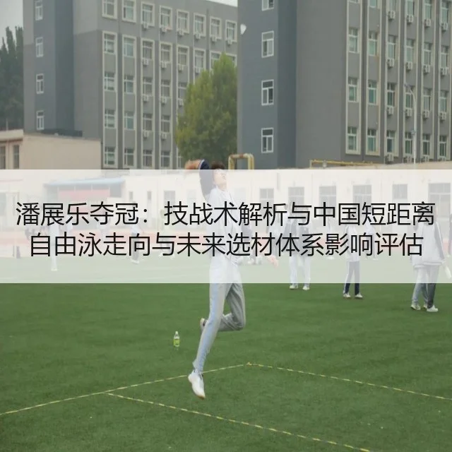 潘展乐夺冠:技战术解析与中国短距离自由泳走向与未来选材体系影响评估
